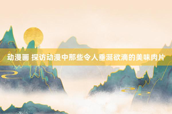 动漫画 探访动漫中那些令人垂涎欲滴的美味肉片